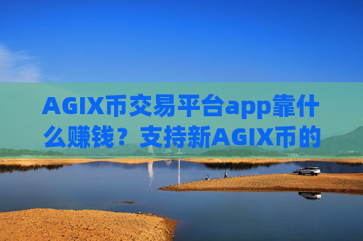 AGIX币交易平台app靠什么赚钱？支持新AGIX币的交易app下载