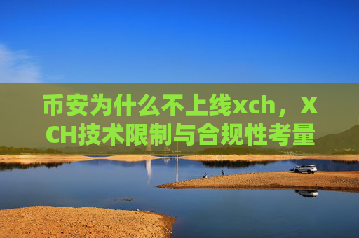 币安为什么不上线xch，XCH技术限制与合规性考量