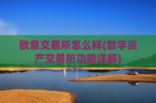 欧意交易所怎么样(数字资产交易所功能详解)