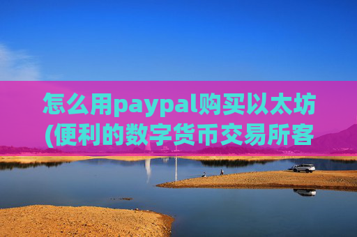 怎么用paypal购买以太坊(便利的数字货币交易所客户端)