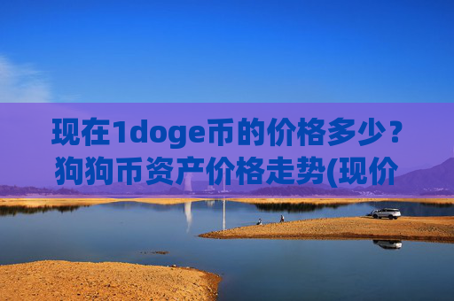 现在1doge币的价格多少？狗狗币资产价格走势(现价3.1758元)