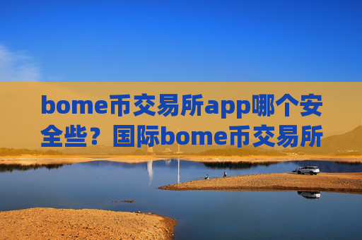 bome币交易所app哪个安全些？国际bome币交易所排名
