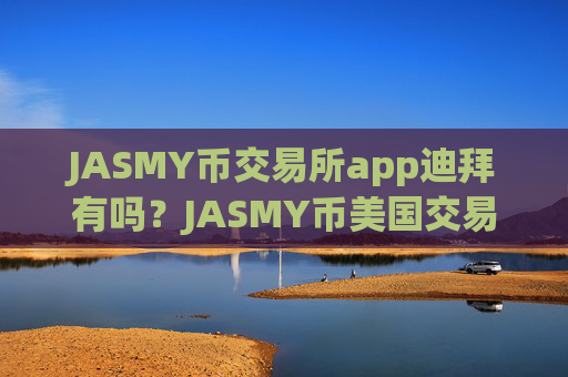 JASMY币交易所app迪拜有吗？JASMY币美国交易平台app排名