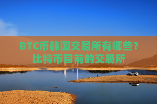 BTC币韩国交易所有哪些？比特币目前的交易所