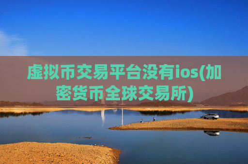 虚拟币交易平台没有ios(加密货币全球交易所)