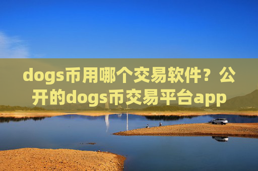 dogs币用哪个交易软件？公开的dogs币交易平台app