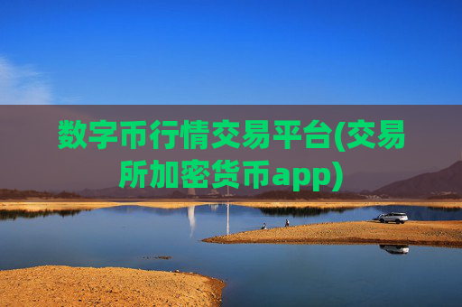 数字币行情交易平台(交易所加密货币app)