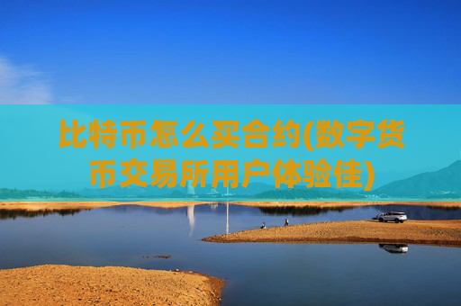 比特币怎么买合约(数字货币交易所用户体验佳)