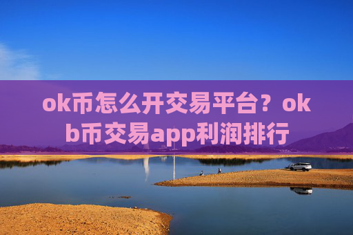 ok币怎么开交易平台？okb币交易app利润排行