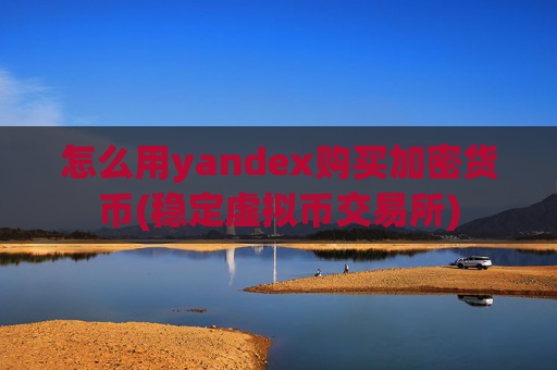 怎么用yandex购买加密货币(稳定虚拟币交易所)