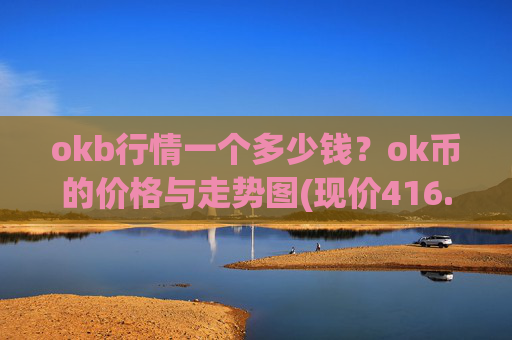 okb行情一个多少钱？ok币的价格与走势图(现价416.758元)