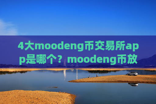 4大moodeng币交易所app是哪个？moodeng币放钱包还是交易app