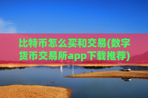 比特币怎么买和交易(数字货币交易所app下载推荐)