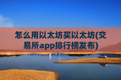 怎么用以太坊买以太坊(交易所app排行榜发布)