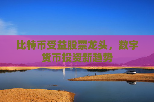 比特币受益股票龙头，数字货币投资新趋势