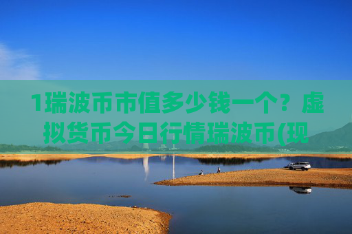 1瑞波币市值多少钱一个？虚拟货币今日行情瑞波币(现价16.742元)