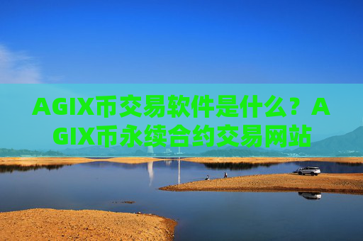 AGIX币交易软件是什么？AGIX币永续合约交易网站