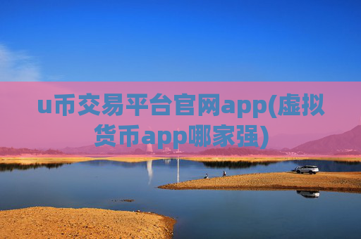 u币交易平台官网app(虚拟货币app哪家强)
