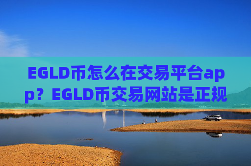 EGLD币怎么在交易平台app？EGLD币交易网站是正规交易网站吗