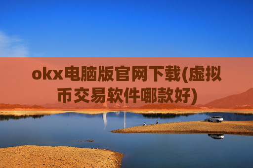 okx电脑版官网下载(虚拟币交易软件哪款好)