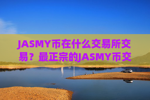 JASMY币在什么交易所交易？最正宗的JASMY币交易app排名