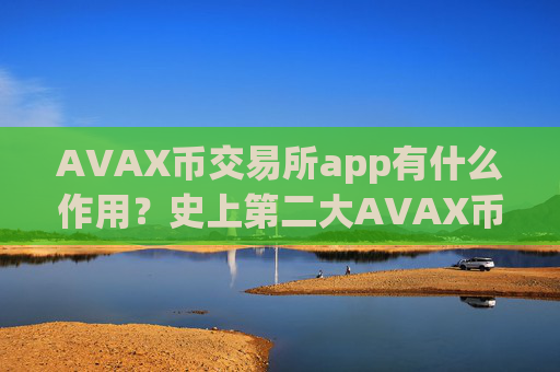 AVAX币交易所app有什么作用？史上第二大AVAX币交易平台app