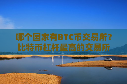 哪个国家有BTC币交易所？比特币杠杆最高的交易所