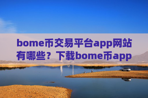 bome币交易平台app网站有哪些？下载bome币app交易所官网