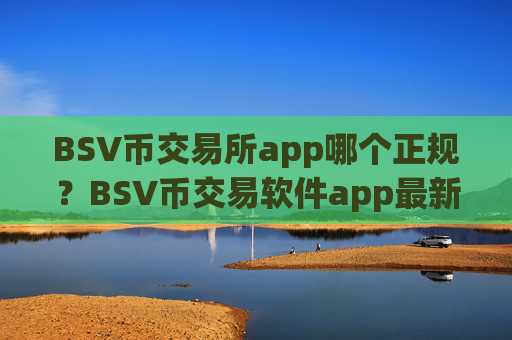BSV币交易所app哪个正规？BSV币交易软件app最新排名