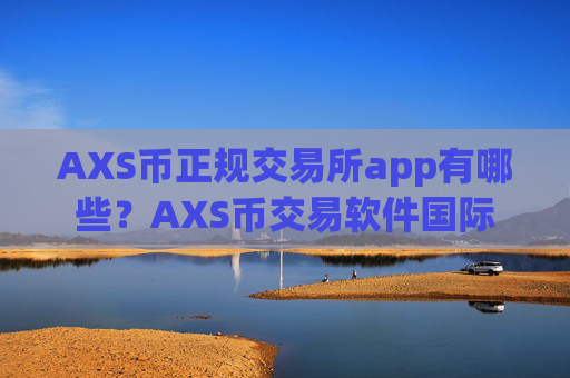AXS币正规交易所app有哪些？AXS币交易软件国际