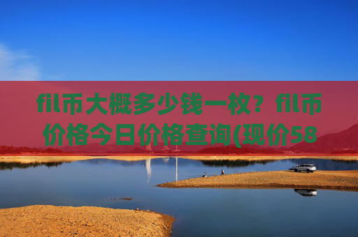fil币大概多少钱一枚？fil币价格今日价格查询(现价58.5188元)