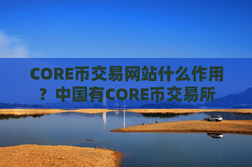 CORE币交易网站什么作用?中国有CORE币交易所