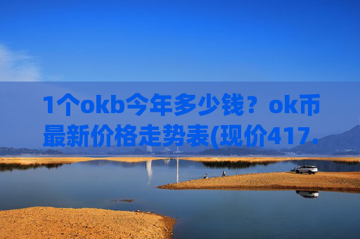 1个okb今年多少钱？ok币最新价格走势表(现价417.029元)