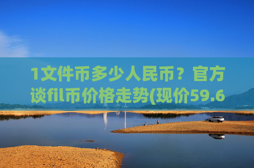1文件币多少人民币？官方谈fil币价格走势(现价59.6324元)