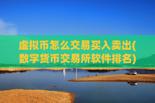 虚拟币怎么交易买入卖出(数字货币交易所软件排名)