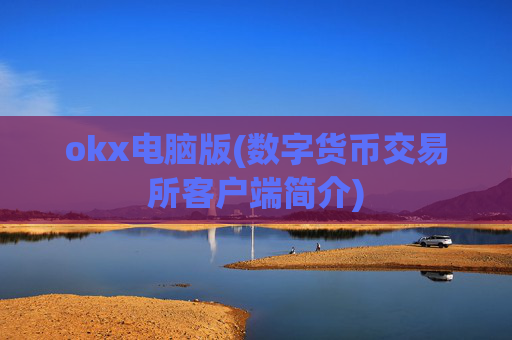 okx电脑版(数字货币交易所客户端简介)