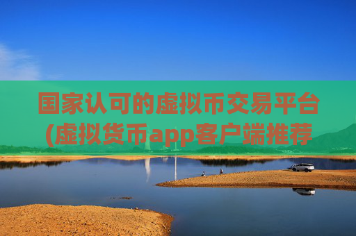 国家认可的虚拟币交易平台(虚拟货币app客户端推荐)