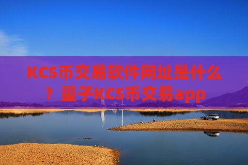 KCS币交易软件网址是什么？量子KCS币交易app