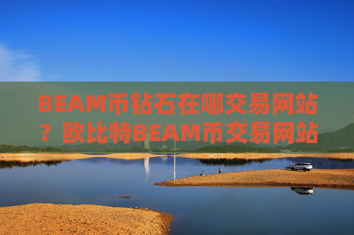BEAM币钻石在哪交易网站？欧比特BEAM币交易网站