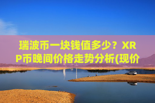 瑞波币一块钱值多少？XRP币晚间价格走势分析(现价16.9758元)