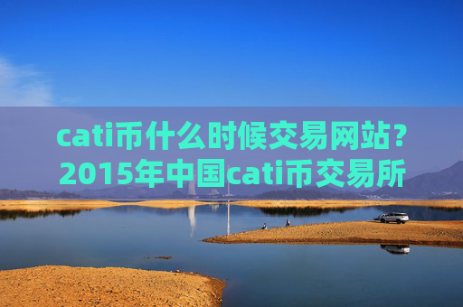 cati币什么时候交易网站？2015年中国cati币交易所
