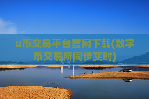 u币交易平台官网下载(数字币交易所同步实时)