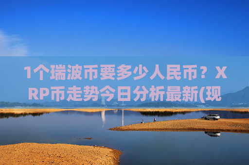 1个瑞波币要多少人民币？XRP币走势今日分析最新(现价16.7461元)