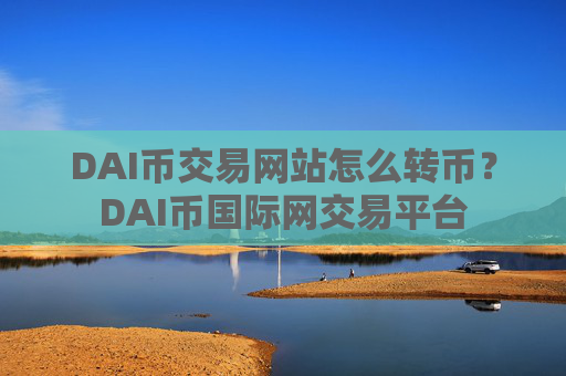 DAI币交易网站怎么转币？DAI币国际网交易平台