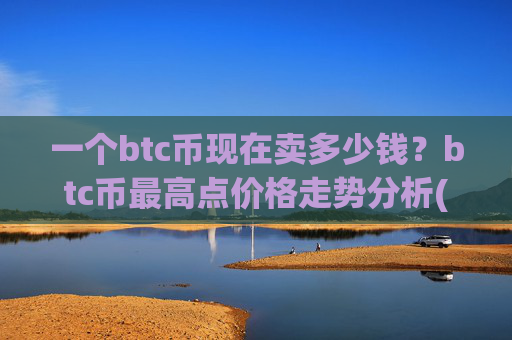 一个btc币现在卖多少钱？btc币最高点价格走势分析(现价740498.61元)
