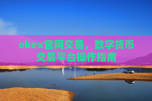 okex官网交易，数字货币交易平台操作指南