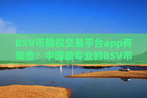 BSV币期权交易平台app有哪些？中国最专业的BSV币交易app