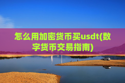 怎么用加密货币买usdt(数字货币交易指南)