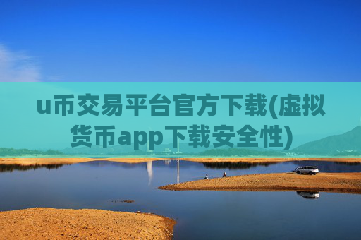 u币交易平台官方下载(虚拟货币app下载安全性)