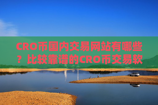 CRO币国内交易网站有哪些？比较靠谱的CRO币交易软件下载
